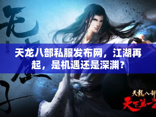 天龙八部私服发布网，江湖再起，是机遇还是深渊？