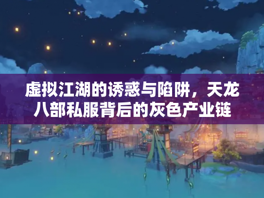 虚拟江湖的诱惑与陷阱，天龙八部私服背后的灰色产业链