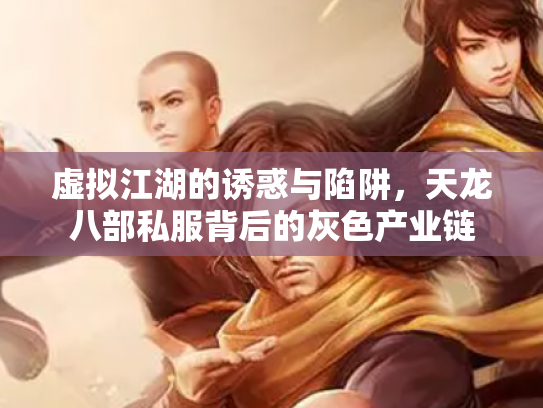 虚拟江湖的诱惑与陷阱，天龙八部私服背后的灰色产业链