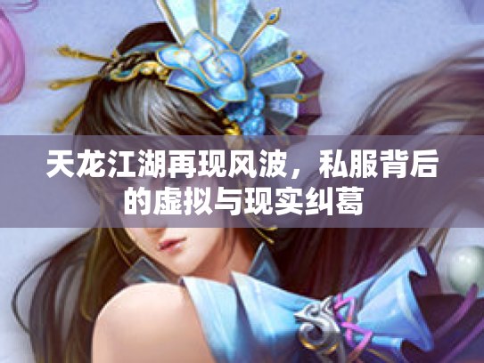 天龙江湖再现风波，私服背后的虚拟与现实纠葛