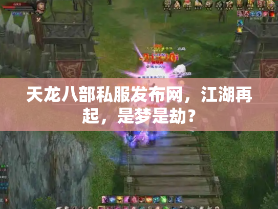 天龙八部私服发布网，江湖再起，是梦是劫？