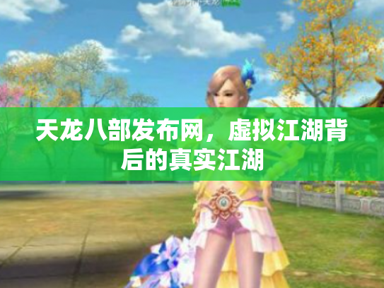 天龙八部发布网，虚拟江湖背后的真实江湖