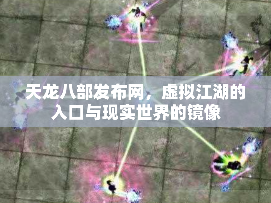 天龙八部发布网，虚拟江湖的入口与现实世界的镜像