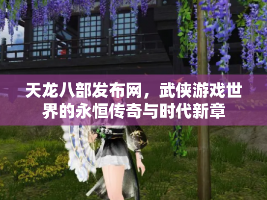 天龙八部发布网，武侠游戏世界的永恒传奇与时代新章