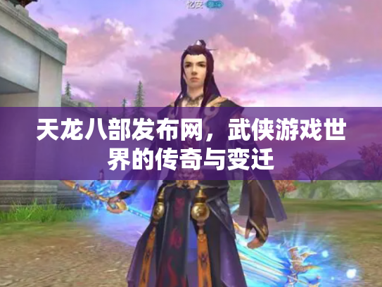 天龙八部发布网，武侠游戏世界的传奇与变迁