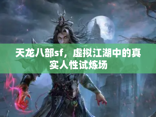 天龙八部sf，虚拟江湖中的真实人性试炼场