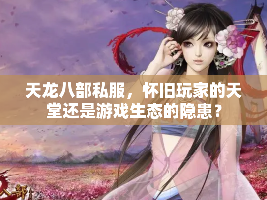 天龙八部私服，怀旧玩家的天堂还是游戏生态的隐患？