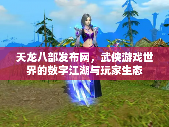 天龙八部发布网，武侠游戏世界的数字江湖与玩家生态