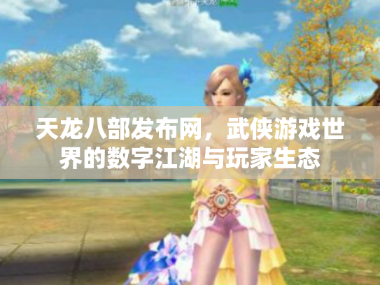 天龙八部发布网，武侠游戏世界的数字江湖与玩家生态
