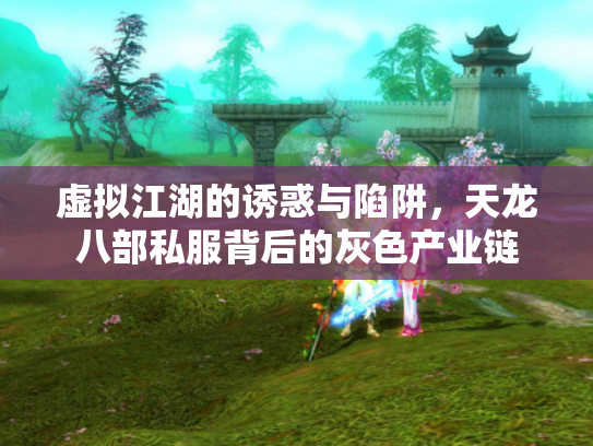 虚拟江湖的诱惑与陷阱，天龙八部私服背后的灰色产业链
