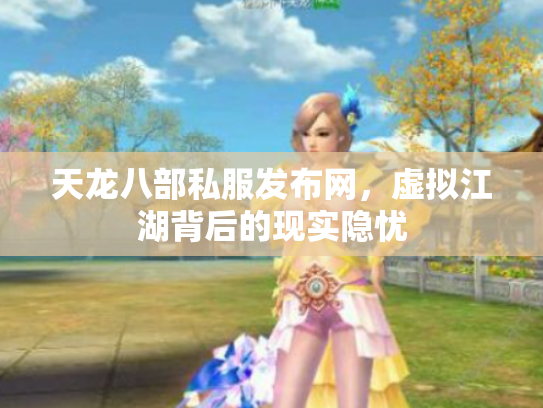 天龙八部私服发布网，虚拟江湖背后的现实隐忧