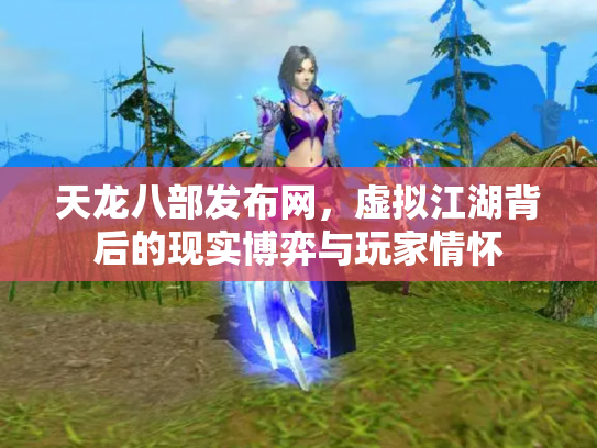 天龙八部发布网，虚拟江湖背后的现实博弈与玩家情怀