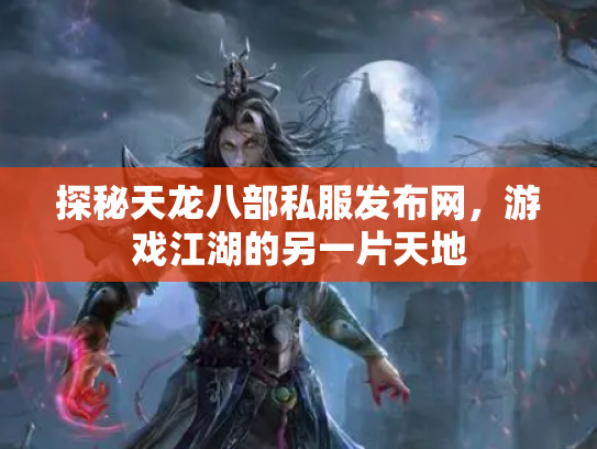探秘天龙八部私服发布网，游戏江湖的另一片天地