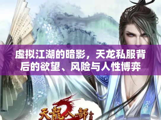 虚拟江湖的暗影，天龙私服背后的欲望、风险与人性博弈