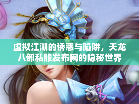 虚拟江湖的诱惑与陷阱，天龙八部私服发布网的隐秘世界