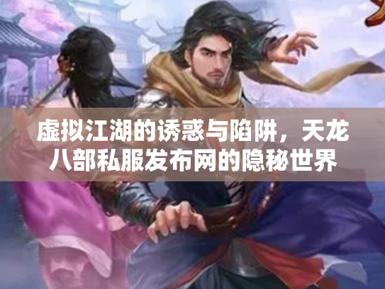 虚拟江湖的诱惑与陷阱，天龙八部私服发布网的隐秘世界