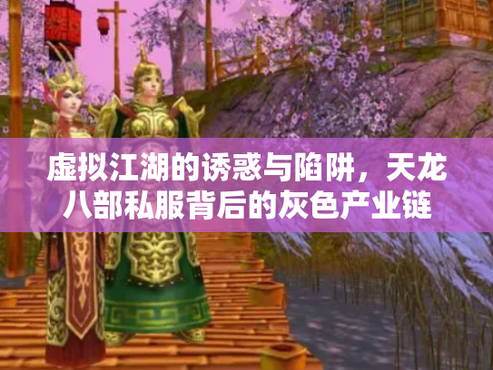 虚拟江湖的诱惑与陷阱，天龙八部私服背后的灰色产业链