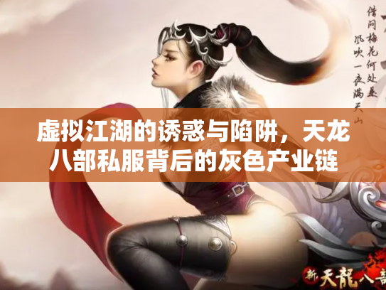 虚拟江湖的诱惑与陷阱，天龙八部私服背后的灰色产业链