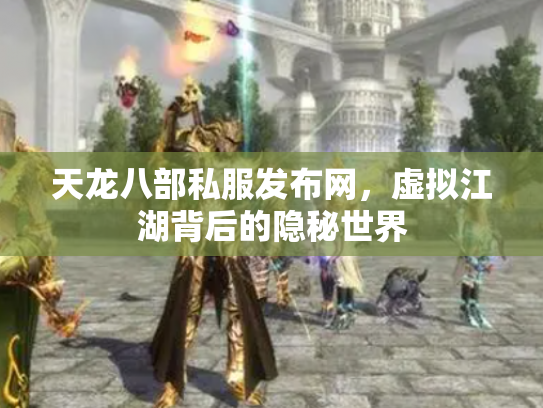 天龙八部私服发布网，虚拟江湖背后的隐秘世界