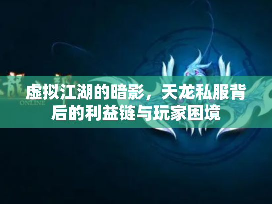 虚拟江湖的暗影，天龙私服背后的利益链与玩家困境