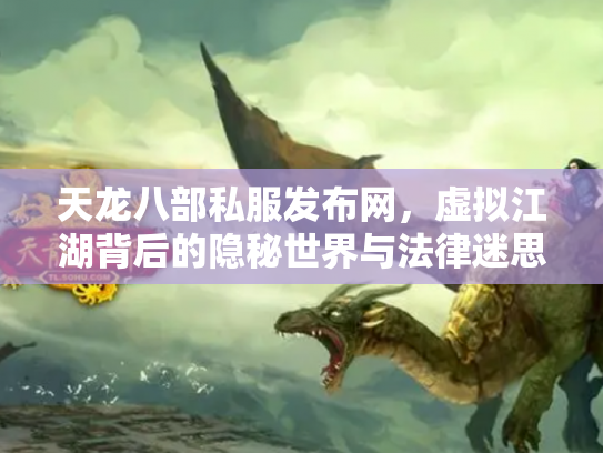 天龙八部私服发布网，虚拟江湖背后的隐秘世界与法律迷思