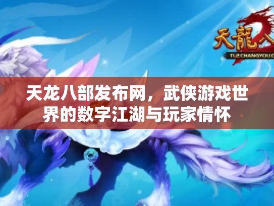 天龙八部发布网，武侠游戏世界的数字江湖与玩家情怀