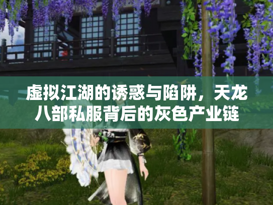 虚拟江湖的诱惑与陷阱，天龙八部私服背后的灰色产业链