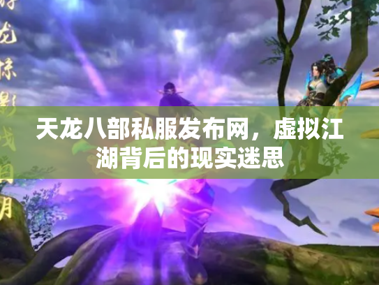 天龙八部私服发布网，虚拟江湖背后的现实迷思