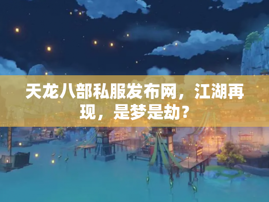 天龙八部私服发布网，江湖再现，是梦是劫？