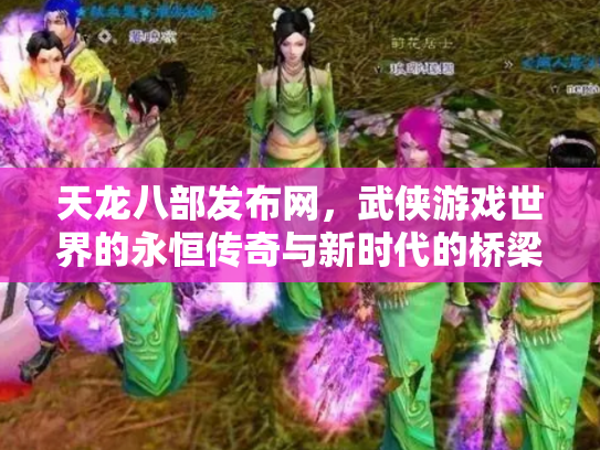天龙八部发布网，武侠游戏世界的永恒传奇与新时代的桥梁