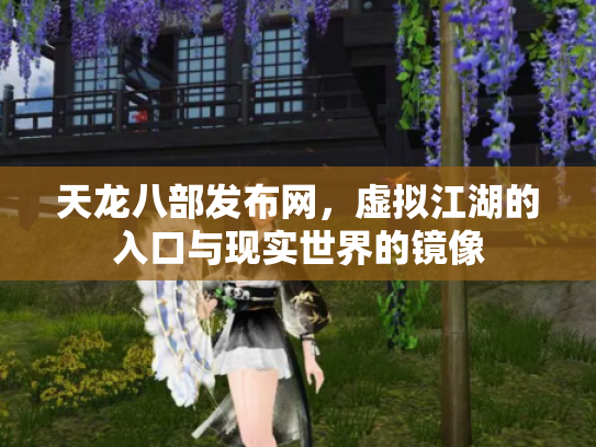 天龙八部发布网，虚拟江湖的入口与现实世界的镜像