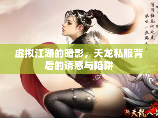 虚拟江湖的暗影，天龙私服背后的诱惑与陷阱
