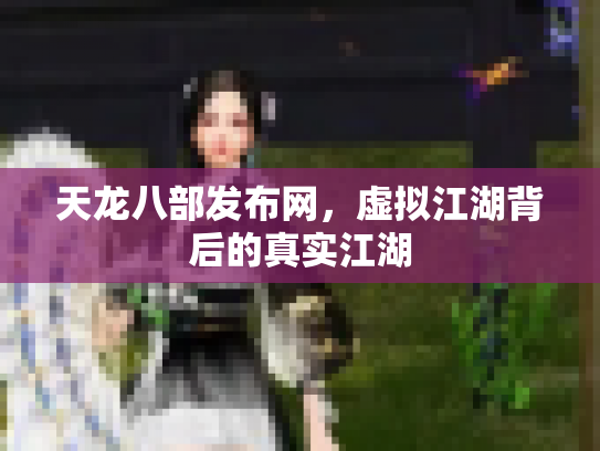 天龙八部发布网，虚拟江湖背后的真实江湖