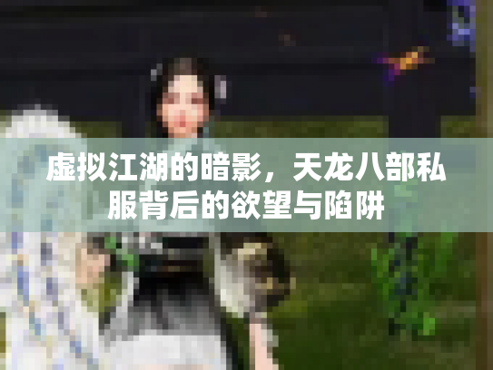 虚拟江湖的暗影，天龙八部私服背后的欲望与陷阱