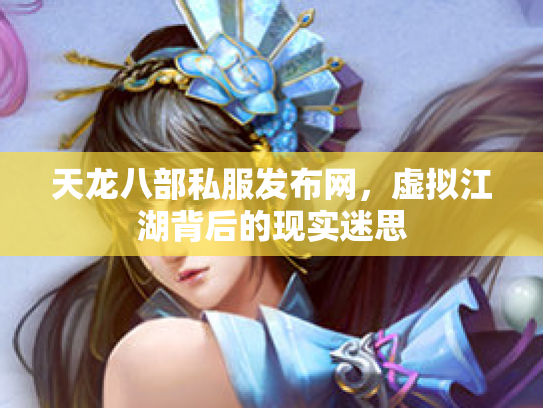 天龙八部私服发布网，虚拟江湖背后的现实迷思