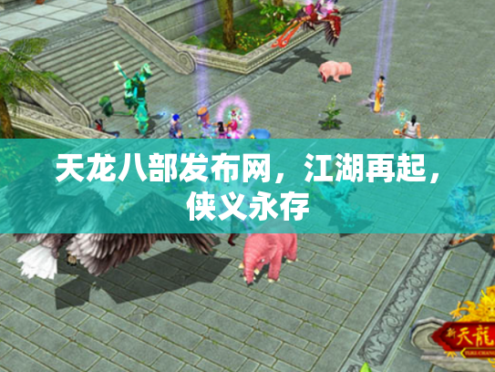 天龙八部发布网，江湖再起，侠义永存