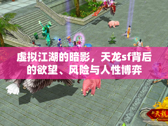 虚拟江湖的暗影，天龙sf背后的欲望、风险与人性博弈