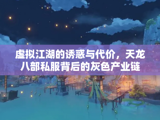 虚拟江湖的诱惑与代价，天龙八部私服背后的灰色产业链