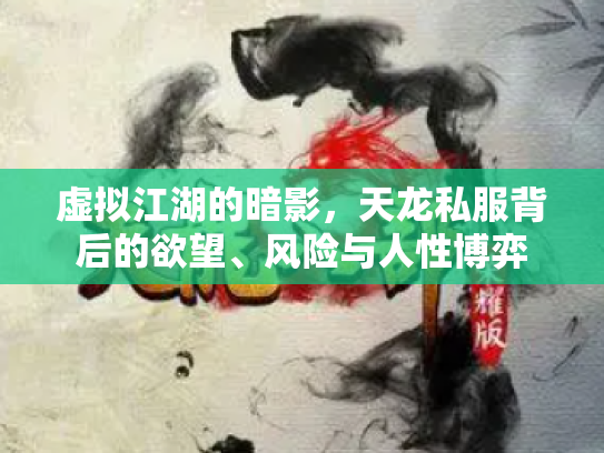 虚拟江湖的暗影，天龙私服背后的欲望、风险与人性博弈
