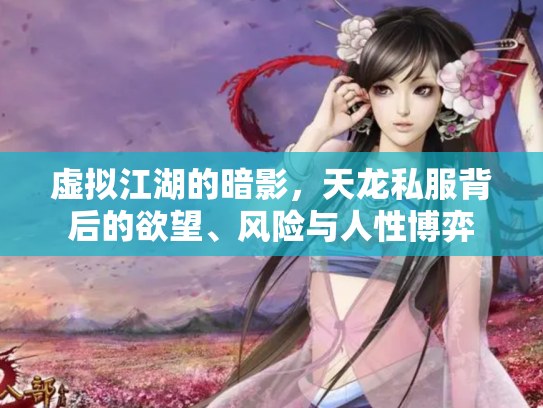 虚拟江湖的暗影，天龙私服背后的欲望、风险与人性博弈