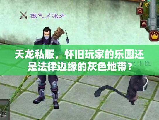 天龙私服，怀旧玩家的乐园还是法律边缘的灰色地带？