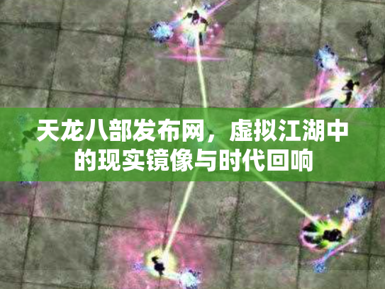 天龙八部发布网，虚拟江湖中的现实镜像与时代回响
