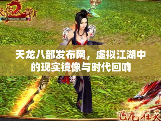 天龙八部发布网，虚拟江湖中的现实镜像与时代回响
