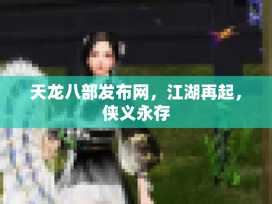 天龙八部发布网，江湖再起，侠义永存