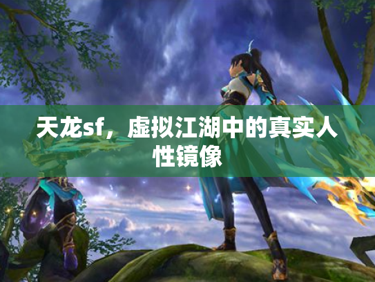 天龙sf，虚拟江湖中的真实人性镜像