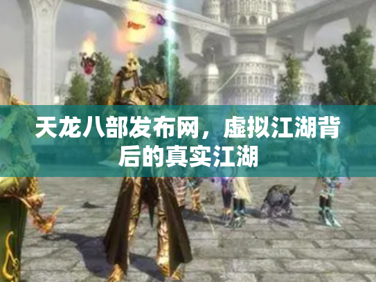 天龙八部发布网，虚拟江湖背后的真实江湖