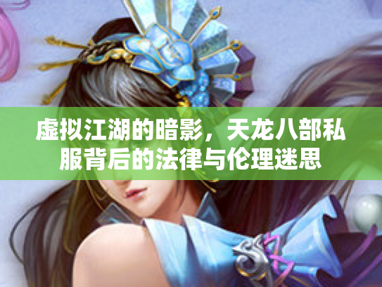 虚拟江湖的暗影，天龙八部私服背后的法律与伦理迷思