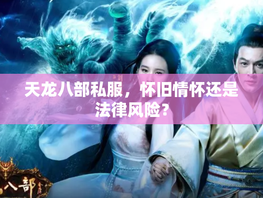 天龙八部私服，怀旧情怀还是法律风险？