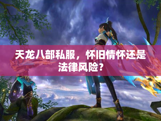 天龙八部私服，怀旧情怀还是法律风险？