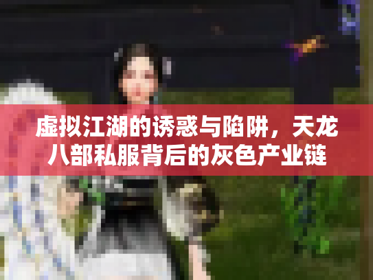 虚拟江湖的诱惑与陷阱，天龙八部私服背后的灰色产业链